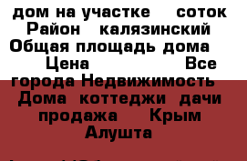 дом на участке 30 соток › Район ­ калязинский › Общая площадь дома ­ 73 › Цена ­ 1 600 000 - Все города Недвижимость » Дома, коттеджи, дачи продажа   . Крым,Алушта